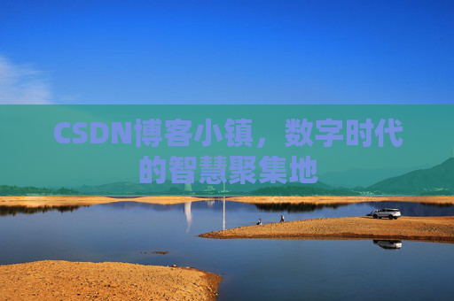 CSDN博客小镇，数字时代的智慧聚集地