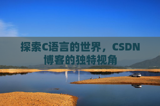 探索C语言的世界，CSDN博客的独特视角